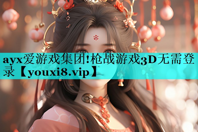 ayx爱游戏集团!枪战游戏3D无需登录