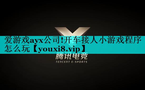 爱游戏ayx公司!开车接人小游戏程序怎么玩