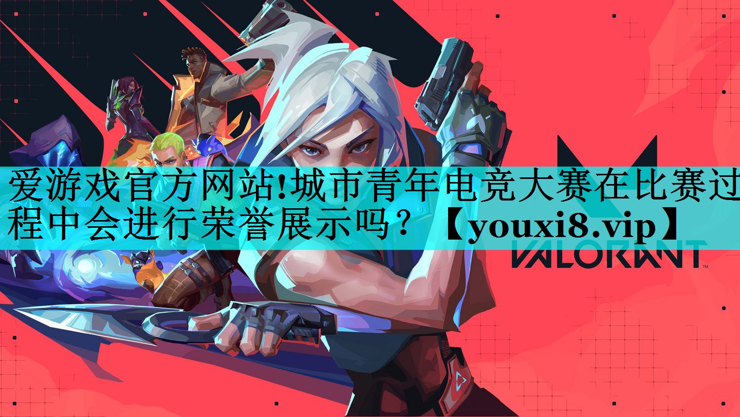 爱游戏官方网站!城市青年电竞大赛在比赛过程中会进行荣誉展示吗？