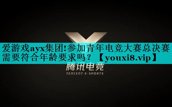 参加青年电竞大赛总决赛需要符合年龄要求吗？