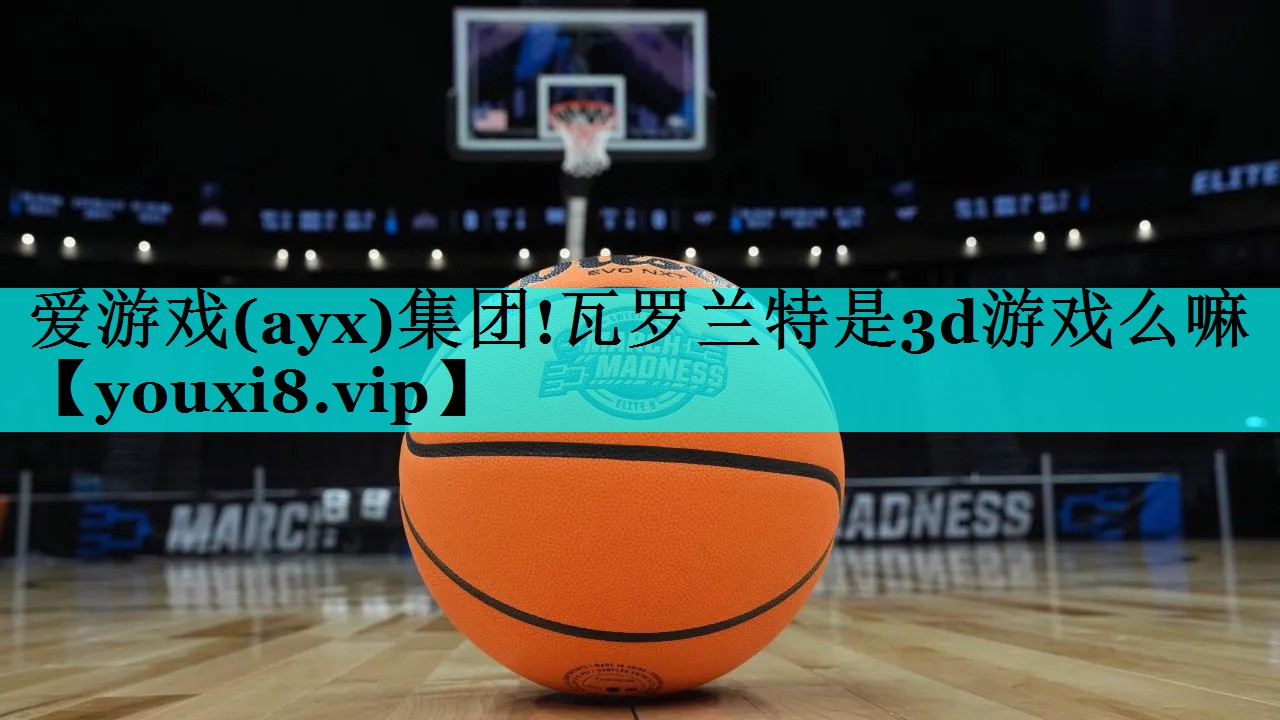 瓦罗兰特是3d游戏么嘛 瓦罗兰特是3d游戏么嘛
